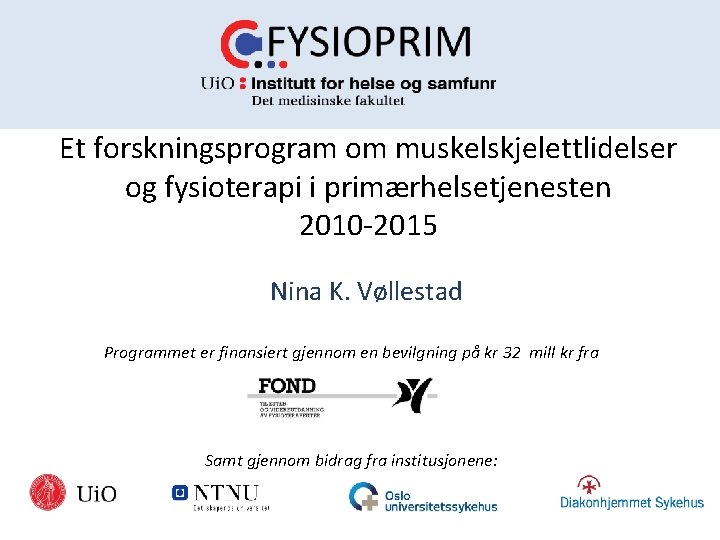 Et forskningsprogram om muskelskjelettlidelser og fysioterapi i primærhelsetjenesten 2010‐ 2015 Nina K. Vøllestad Programmet