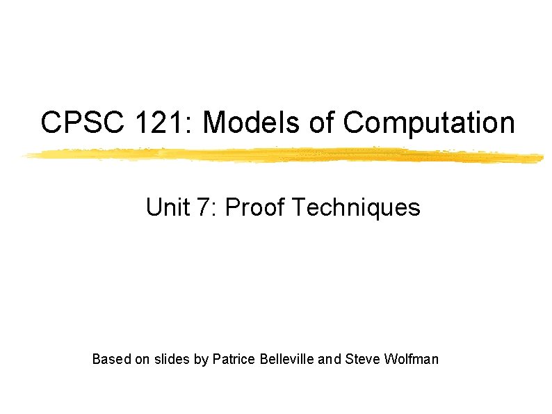 CPSC 121: Models of Computation Unit 7: Proof Techniques Based on slides by Patrice