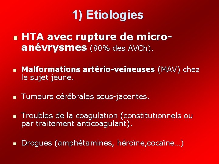 1) Etiologies n n n HTA avec rupture de microanévrysmes (80% des AVCh). Malformations