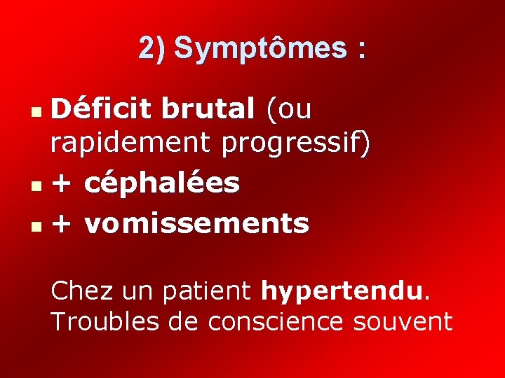2) Symptômes : Déficit brutal (ou rapidement progressif) n + céphalées n + vomissements