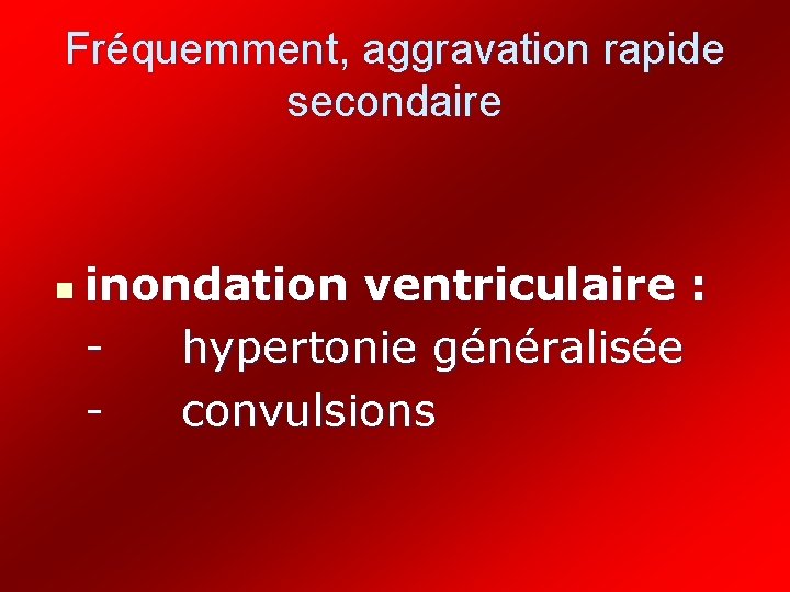 Fréquemment, aggravation rapide secondaire n inondation ventriculaire : hypertonie généralisée convulsions 