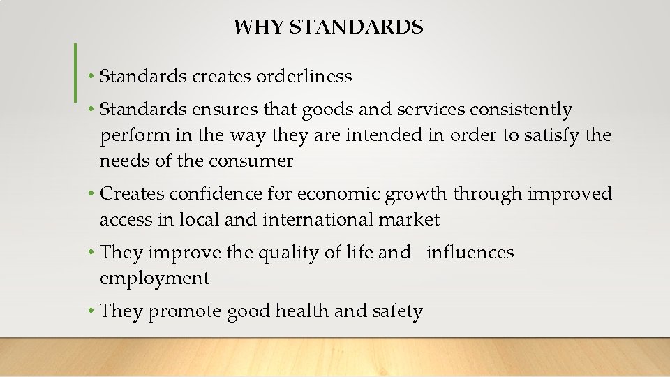 WHY STANDARDS • Standards creates orderliness • Standards ensures that goods and services consistently