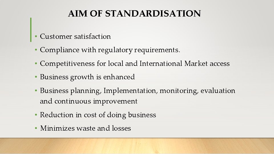 AIM OF STANDARDISATION • Customer satisfaction • Compliance with regulatory requirements. • Competitiveness for