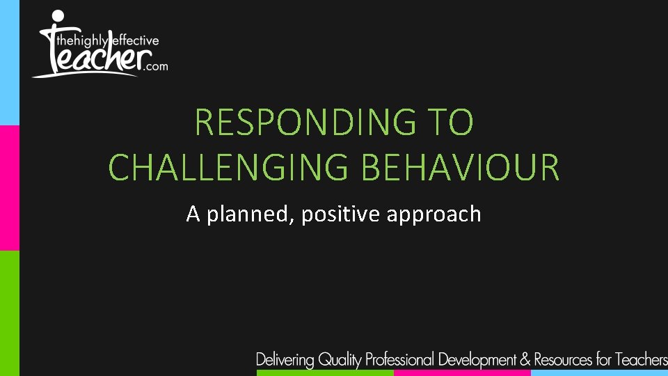 RESPONDING TO CHALLENGING BEHAVIOUR A planned, positive approach 