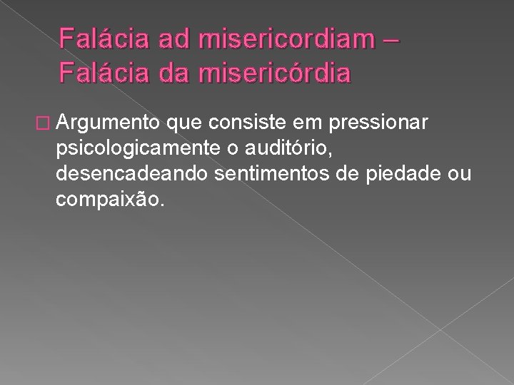 Falácia ad misericordiam – Falácia da misericórdia � Argumento que consiste em pressionar psicologicamente