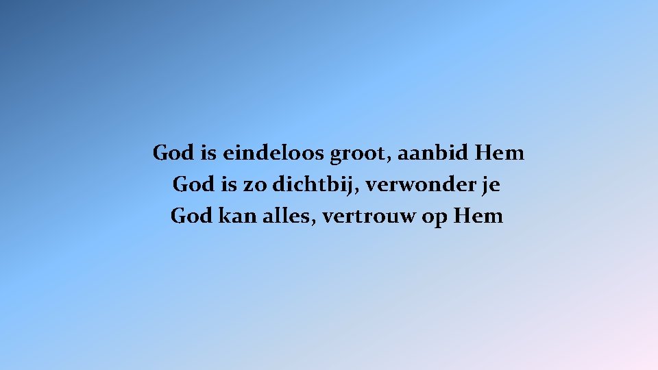 God is eindeloos groot, aanbid Hem God is zo dichtbij, verwonder je God kan