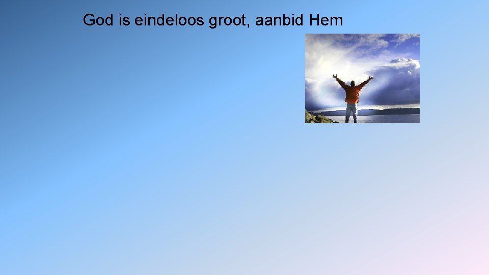 God is eindeloos groot, aanbid Hem 