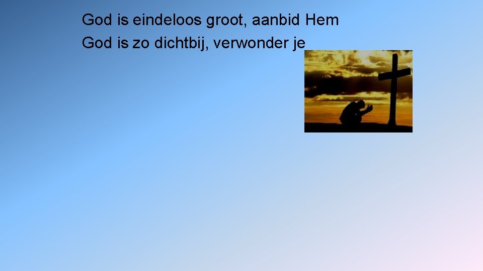 God is eindeloos groot, aanbid Hem God is zo dichtbij, verwonder je 