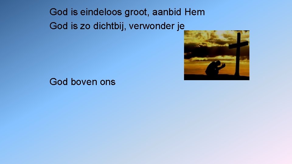 God is eindeloos groot, aanbid Hem God is zo dichtbij, verwonder je God boven
