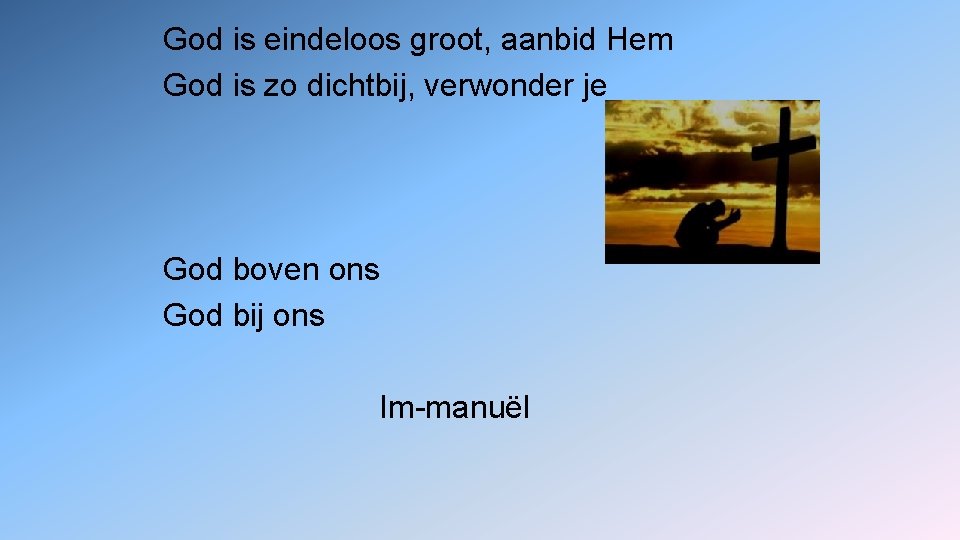 God is eindeloos groot, aanbid Hem God is zo dichtbij, verwonder je God boven