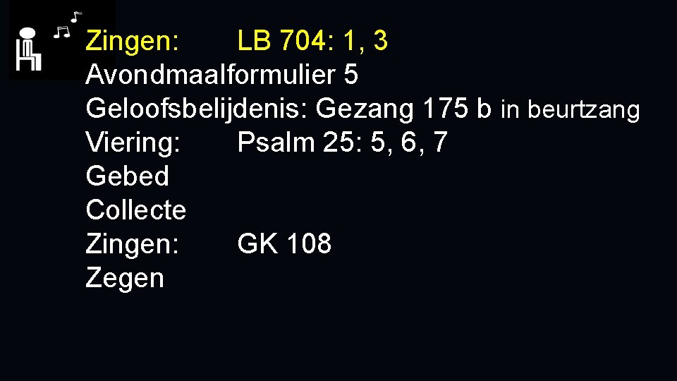 Zingen: LB 704: 1, 3 Avondmaalformulier 5 Geloofsbelijdenis: Gezang 175 b in beurtzang Viering: