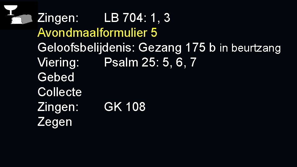 Zingen: LB 704: 1, 3 Avondmaalformulier 5 Geloofsbelijdenis: Gezang 175 b in beurtzang Viering:
