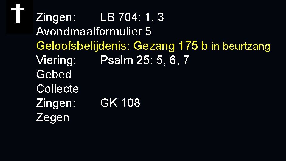 Zingen: LB 704: 1, 3 Avondmaalformulier 5 Geloofsbelijdenis: Gezang 175 b in beurtzang Viering: