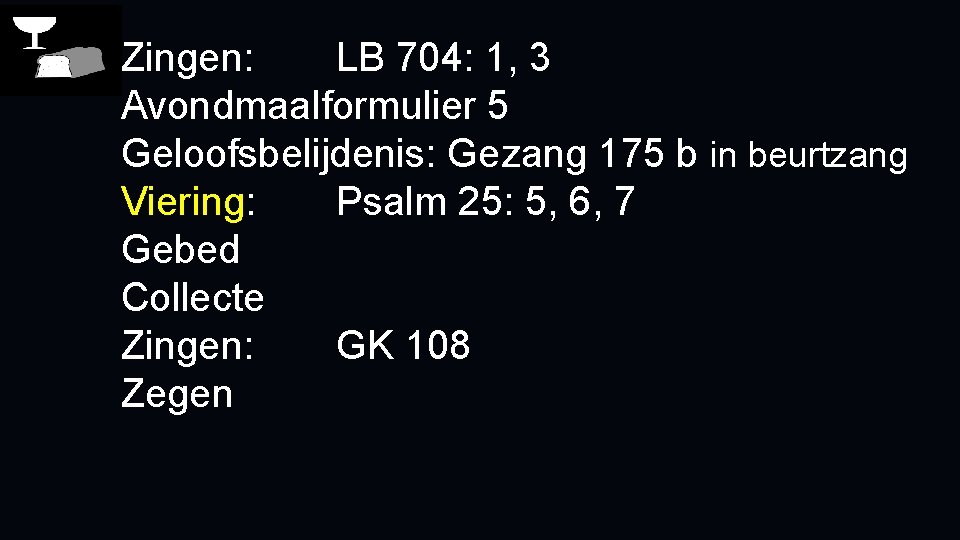 Zingen: LB 704: 1, 3 Avondmaalformulier 5 Geloofsbelijdenis: Gezang 175 b in beurtzang Viering: