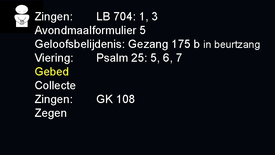 Zingen: LB 704: 1, 3 Avondmaalformulier 5 Geloofsbelijdenis: Gezang 175 b in beurtzang Viering: