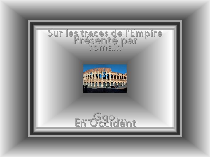 Sur les traces de l'Empire Présenté par romain … Ggo … En Occident 