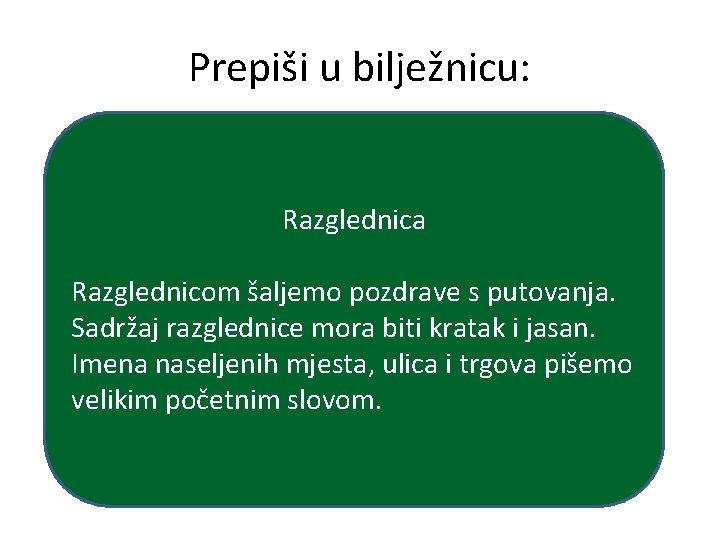 Prepiši u bilježnicu: Razglednica Razglednicom šaljemo pozdrave s putovanja. Sadržaj razglednice mora biti kratak