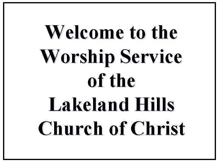 Welcome to the Worship Service of the Lakeland Hills Church of Christ 