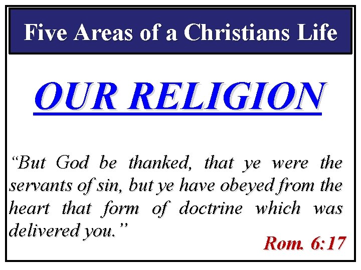 Five Areas of a Christians Life OUR RELIGION “But God be thanked, that ye