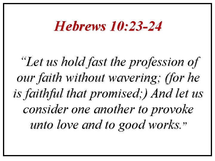 Hebrews 10: 23 -24 “Let us hold fast the profession of our faith without