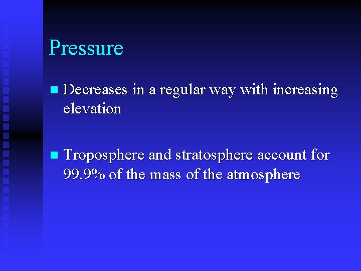 Pressure n Decreases in a regular way with increasing elevation n Troposphere and stratosphere