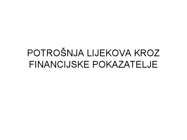 POTROŠNJA LIJEKOVA KROZ FINANCIJSKE POKAZATELJE 