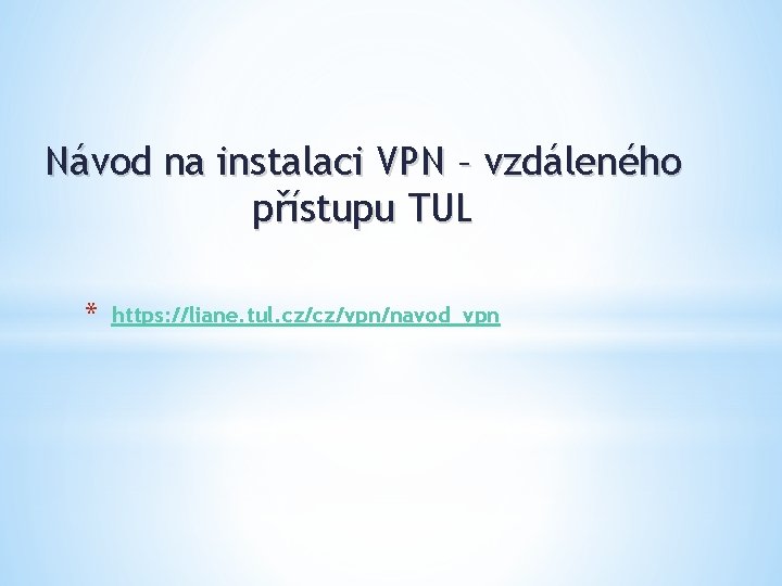 Návod na instalaci VPN – vzdáleného přístupu TUL * https: //liane. tul. cz/cz/vpn/navod_vpn 