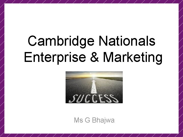 Cambridge Nationals Enterprise & Marketing Ms G Bhajwa 