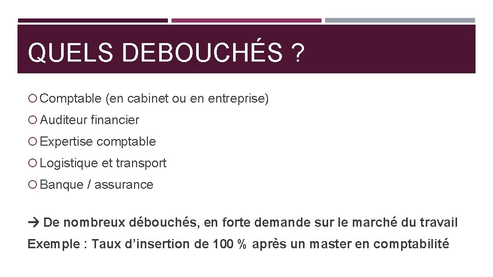 QUELS DEBOUCHÉS ? Comptable (en cabinet ou en entreprise) Auditeur financier Expertise comptable Logistique