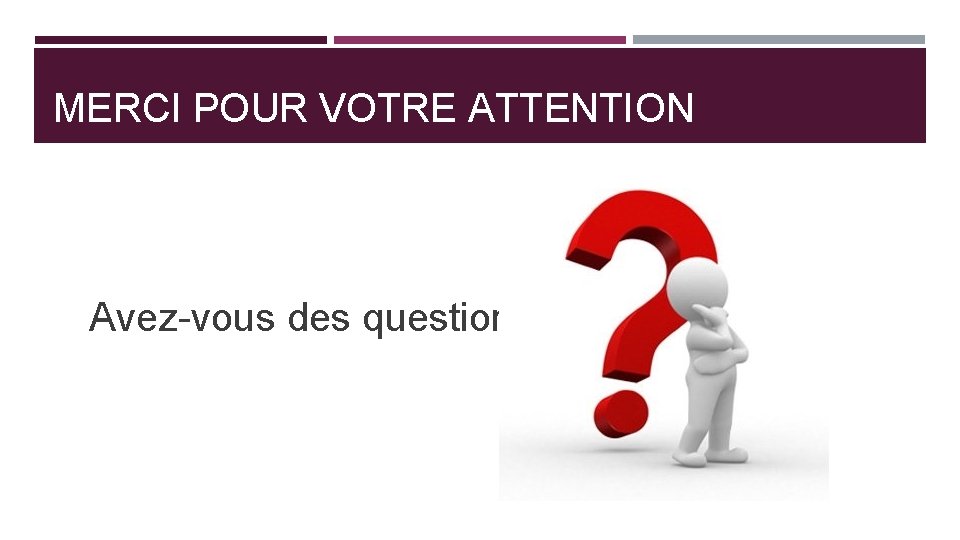 MERCI POUR VOTRE ATTENTION Avez-vous des questions 