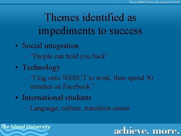 Themes identified as impediments to success • Social integration – “People can hold you