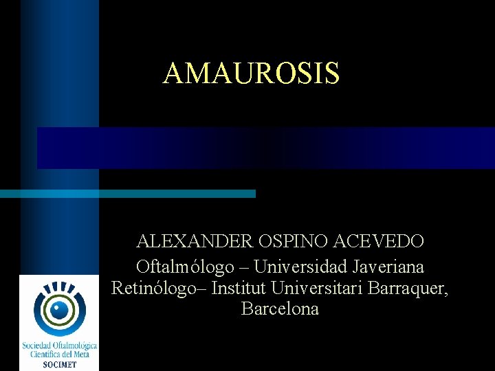 AMAUROSIS ALEXANDER OSPINO ACEVEDO Oftalmólogo – Universidad Javeriana Retinólogo– Institut Universitari Barraquer, Barcelona 