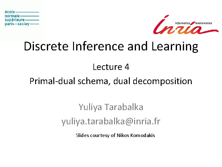 Discrete Inference and Learning Lecture 4 Primal-dual schema, dual decomposition Yuliya Tarabalka yuliya. tarabalka@inria.