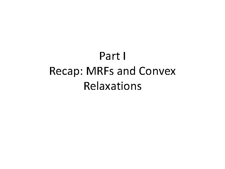 Part I Recap: MRFs and Convex Relaxations 