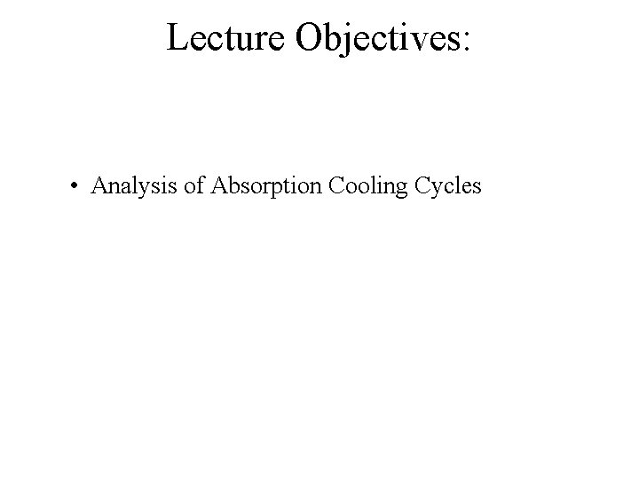 Lecture Objectives: • Analysis of Absorption Cooling Cycles 