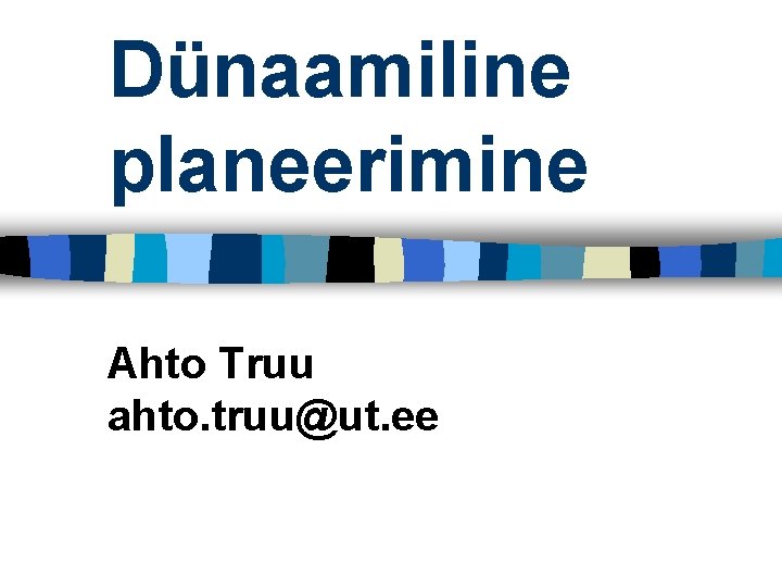 Dünaamiline planeerimine Ahto Truu ahto. truu@ut. ee 