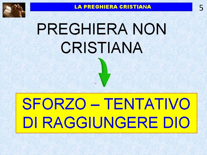 LA PREGHIERA CRISTIANA PREGHIERA NON CRISTIANA SFORZO – TENTATIVO DI RAGGIUNGERE DIO 5 