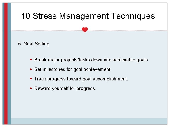 10 Stress Management Techniques 5. Goal Setting • Break major projects/tasks down into achievable