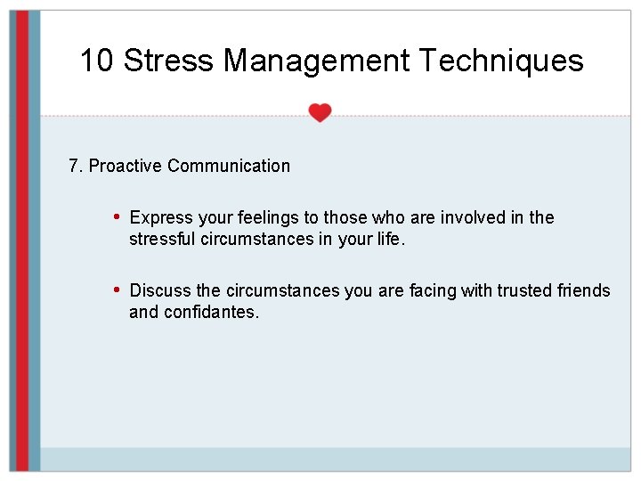 10 Stress Management Techniques 7. Proactive Communication • Express your feelings to those who