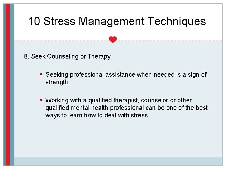 10 Stress Management Techniques 8. Seek Counseling or Therapy • Seeking professional assistance when