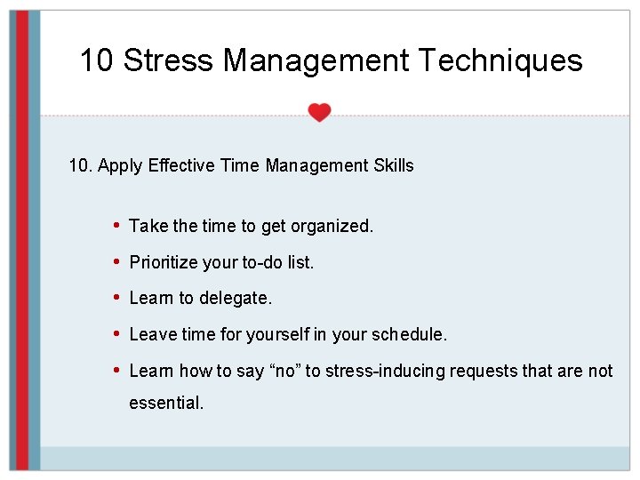 10 Stress Management Techniques 10. Apply Effective Time Management Skills • Take the time