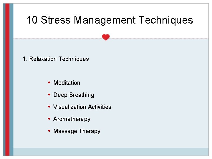 10 Stress Management Techniques 1. Relaxation Techniques • Meditation • Deep Breathing • Visualization