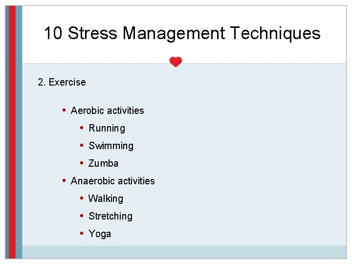 10 Stress Management Techniques 2. Exercise • Aerobic activities • Running • Swimming •