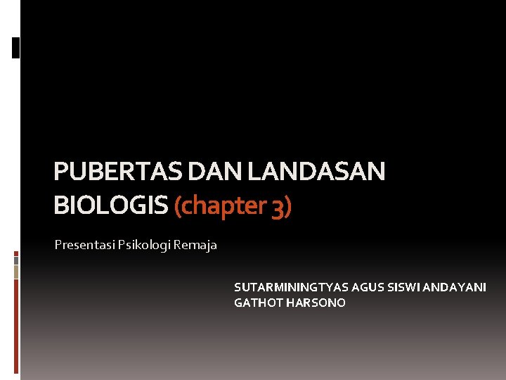PUBERTAS DAN LANDASAN BIOLOGIS (chapter 3) Presentasi Psikologi Remaja SUTARMININGTYAS AGUS SISWI ANDAYANI GATHOT