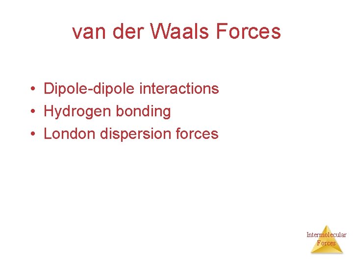 van der Waals Forces • Dipole-dipole interactions • Hydrogen bonding • London dispersion forces