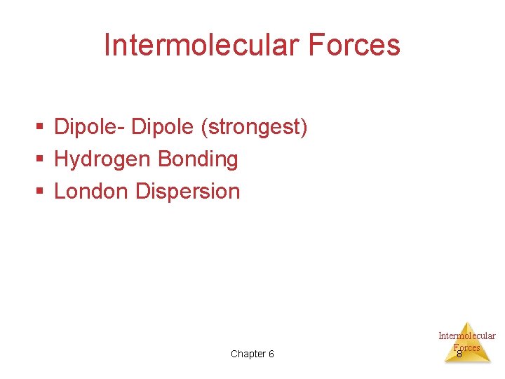 Intermolecular Forces § Dipole- Dipole (strongest) § Hydrogen Bonding § London Dispersion Chapter 6