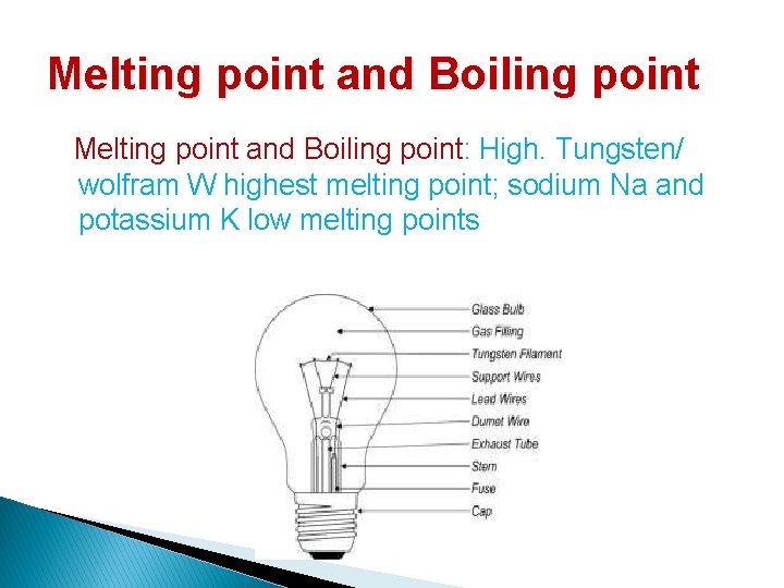 Melting point and Boiling point: High. Tungsten/ wolfram W highest melting point; sodium Na