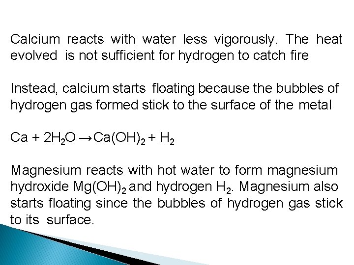 Calcium reacts with water less vigorously. The heat evolved is not sufficient for hydrogen