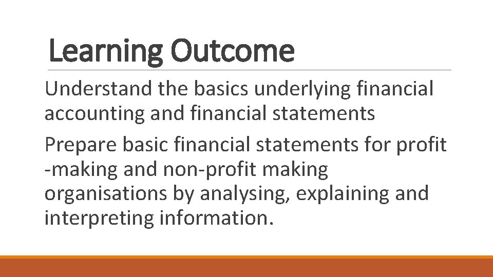 Learning Outcome Understand the basics underlying financial accounting and financial statements Prepare basic financial