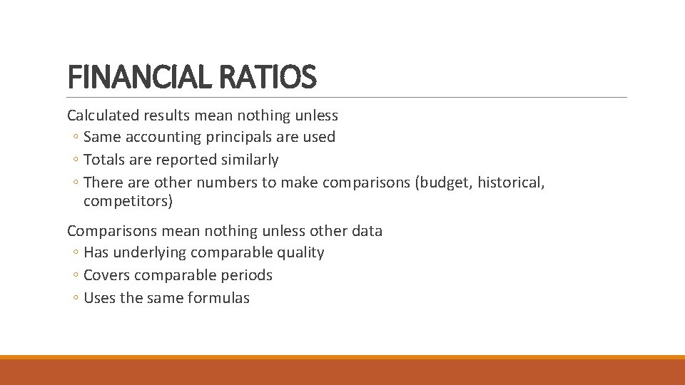 FINANCIAL RATIOS Calculated results mean nothing unless ◦ Same accounting principals are used ◦